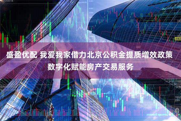 盛盈优配 我爱我家借力北京公积金提质增效政策 数字化赋能房产交易服务