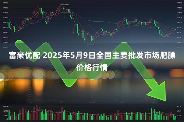 富豪优配 2025年5月9日全国主要批发市场肥膘价格行情