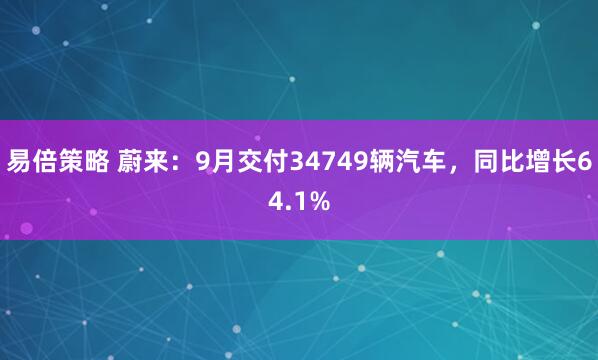 易倍策略 蔚来：9月交付34749辆汽车，同比增长64.1%