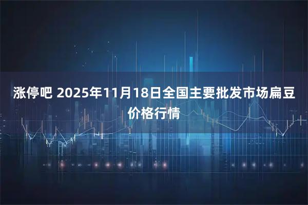 涨停吧 2025年11月18日全国主要批发市场扁豆价格行情