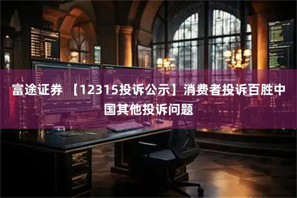 富途证券 【12315投诉公示】消费者投诉百胜中国其他投诉问题