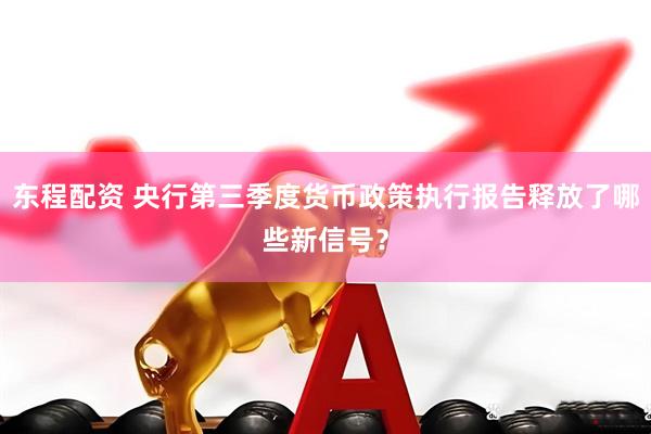 东程配资 央行第三季度货币政策执行报告释放了哪些新信号？