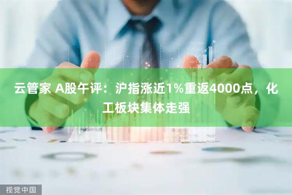 云管家 A股午评：沪指涨近1%重返4000点，化工板块集体走强