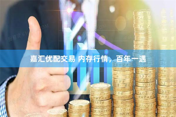 嘉汇优配交易 内存行情，百年一遇